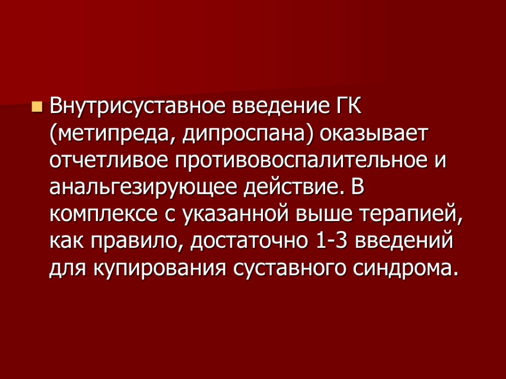 Внутрисуставное введение ГК (метипреда, дипроспана) оказывает отчетливое противовоспалительное и анальгезирующее действие. В комплексе с